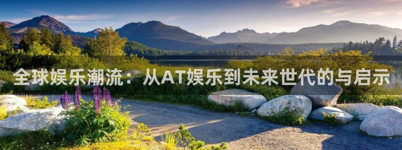 蓝图娱乐平台：全球娱乐潮流：从AT娱乐到未来世代的与启示