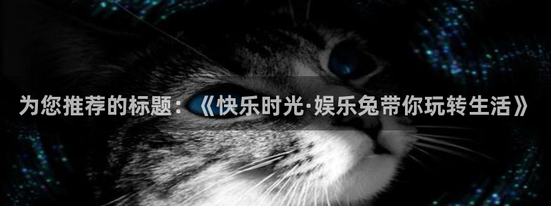蓝图娱乐平台主管：为您推荐的标题：《快乐时光·娱乐兔带你玩转生活》