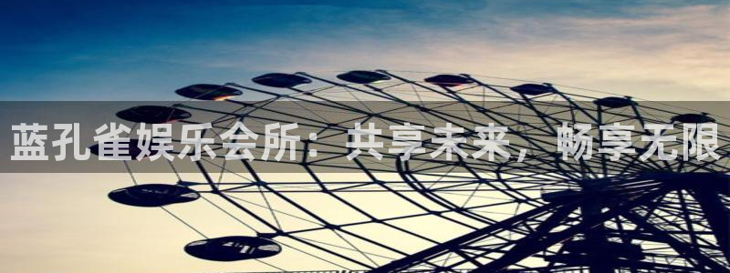 蓝图娱乐平台：蓝孔雀娱乐会所：共享未来，畅享无限