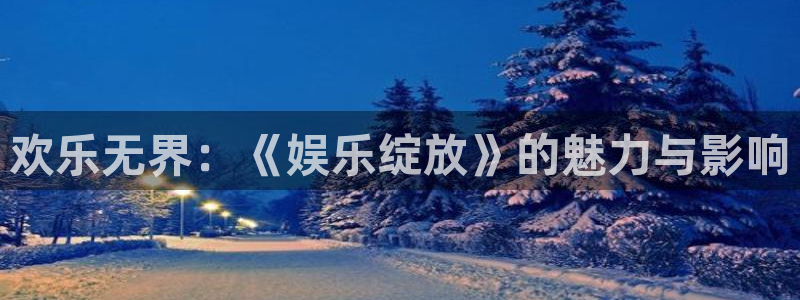 蓝图娱乐平台主管：欢乐无界：《娱乐绽放》的魅力与影响