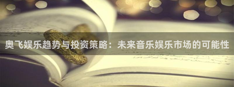 蓝图娱乐平台：奥飞娱乐趋势与投资策略：未来音乐娱乐市场的可能性