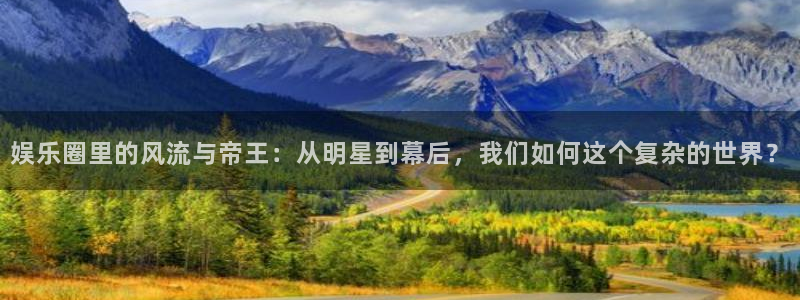 蓝图娱乐平台主管：娱乐圈里的风流与帝王：从明星到幕后，我们如何这个复杂的世界？