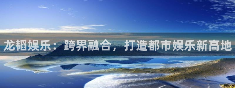 蓝图娱乐平台主管：龙韬娱乐：跨界融合，打造都市娱乐新高地