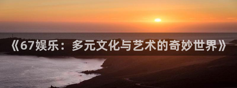 蓝图娱乐平台：《67娱乐：多元文化与艺术的奇妙世界》